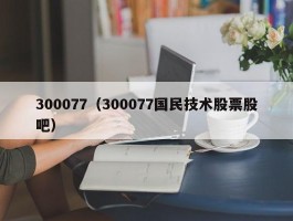 300077（300077国民技术股票股吧）