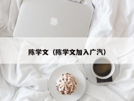 陈学文（陈学文加入广汽）