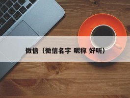 微信（微信名字 昵称 好听）