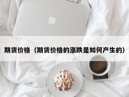 期货价格（期货价格的涨跌是如何产生的）