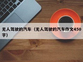 无人驾驶的汽车（无人驾驶的汽车作文450字）