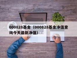 000828基金（000828基金净值查询今天最新净值）