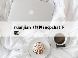 ruanjian（软件sncpchat下载）