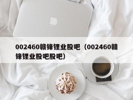 002460赣锋锂业股吧（002460赣锋锂业股吧股吧）