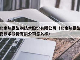 北京热景生物技术股份有限公司（北京热景生物技术股份有限公司怎么样）