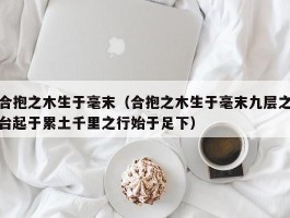 合抱之木生于毫末（合抱之木生于毫末九层之台起于累土千里之行始于足下）