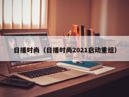 日播时尚（日播时尚2021启动重组）