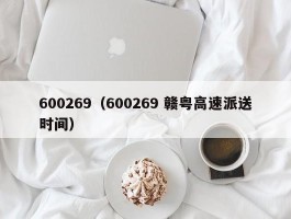 600269（600269 赣粤高速派送时间）