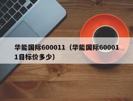 华能国际600011（华能国际600011目标价多少）