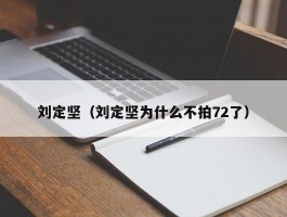 刘定坚（刘定坚为什么不拍72了）