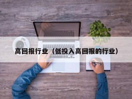 高回报行业（低投入高回报的行业）