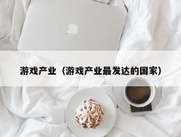 游戏产业（游戏产业最发达的国家）