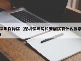 深圳保障房（深圳保障房和安居房有什么区别）