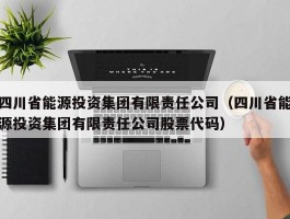 四川省能源投资集团有限责任公司（四川省能源投资集团有限责任公司股票代码）