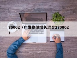 70002（广发稳健增长混合270002）