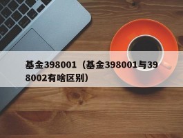 基金398001（基金398001与398002有啥区别）