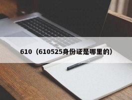 610（610525身份证是哪里的）