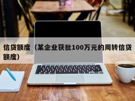 信贷额度（某企业获批100万元的周转信贷额度）