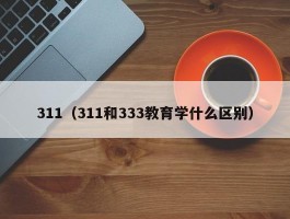 311（311和333教育学什么区别）