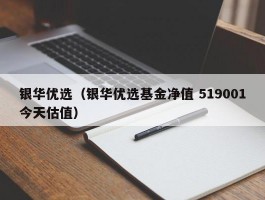 银华优选（银华优选基金净值 519001今天估值）