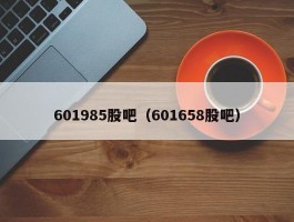 601985股吧（601658股吧）