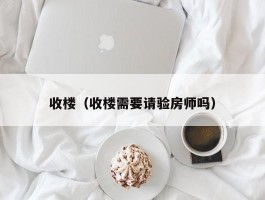 收楼（收楼需要请验房师吗）