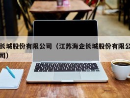 长城股份有限公司（江苏海企长城股份有限公司）