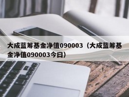 大成蓝筹基金净值090003（大成蓝筹基金净值090003今曰）