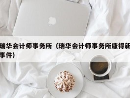 瑞华会计师事务所（瑞华会计师事务所康得新事件）