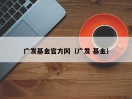 广发基金官方网（广发 基金）