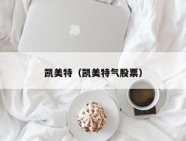 凯美特（凯美特气股票）