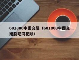 601800中国交建（601800中国交建股吧同花顺）