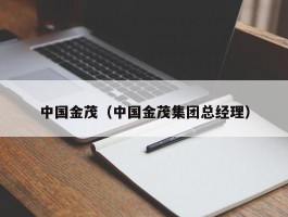 中国金茂（中国金茂集团总经理）