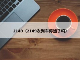 2149（2149次列车停运了吗）